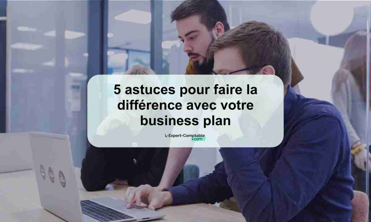 5 astuces pour faire la différence avec votre business plan