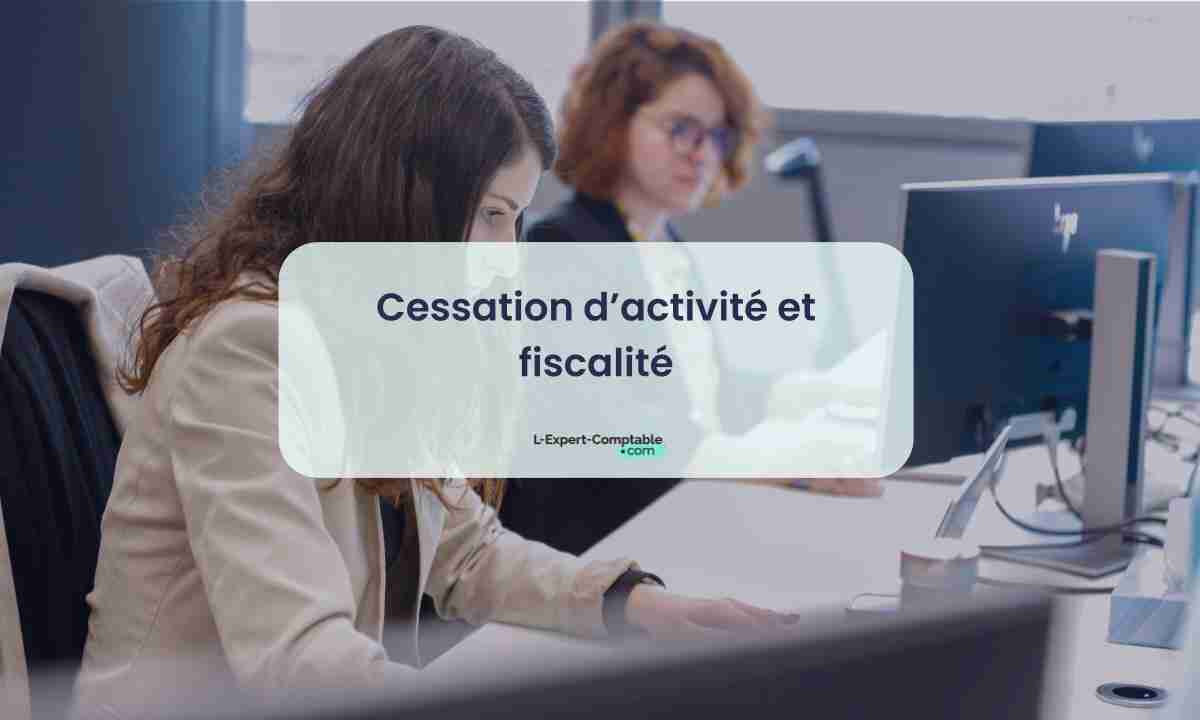 Cessation d’activité et fiscalité