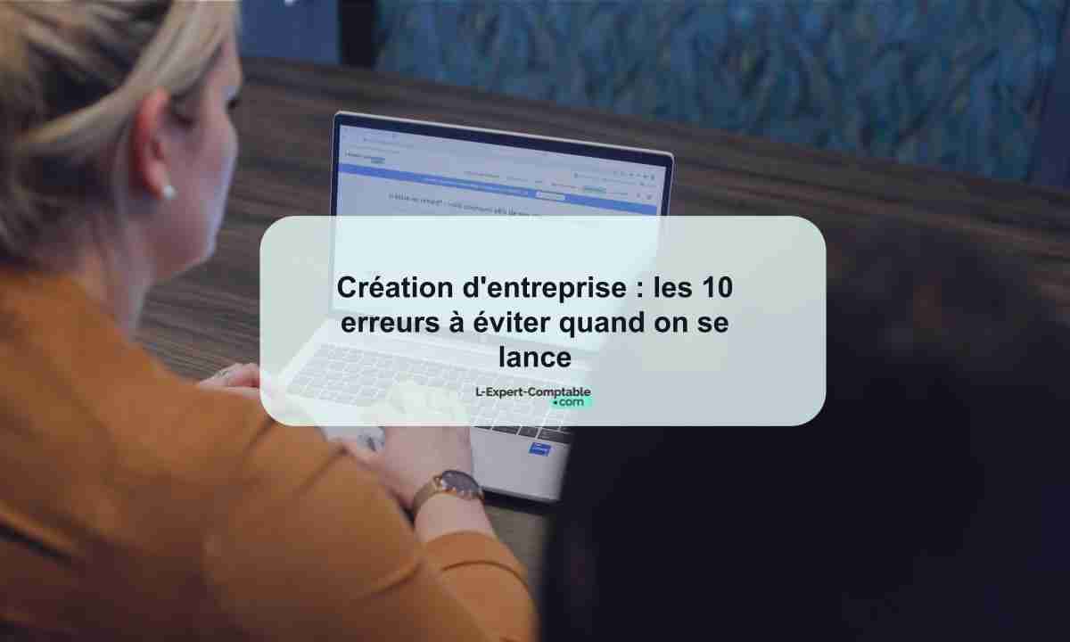 Création d'entreprise les 10 erreurs à éviter quand on se lance 