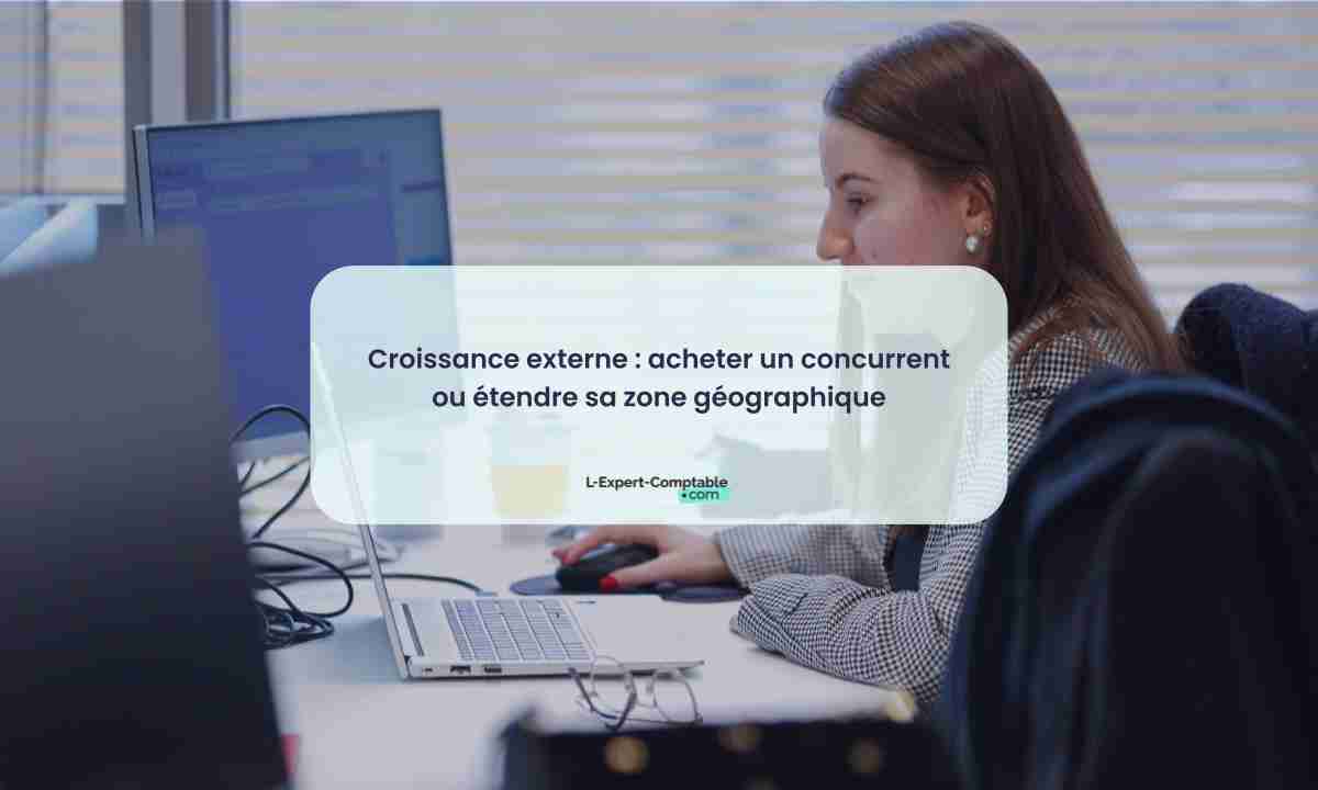 Croissance externe acheter un concurrent ou étendre sa zone géographique