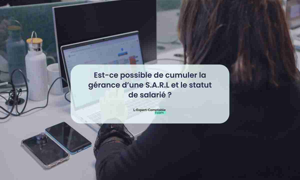 Est-ce possible de cumuler la gérance d’une S.A.R.L et le statut de salarié 