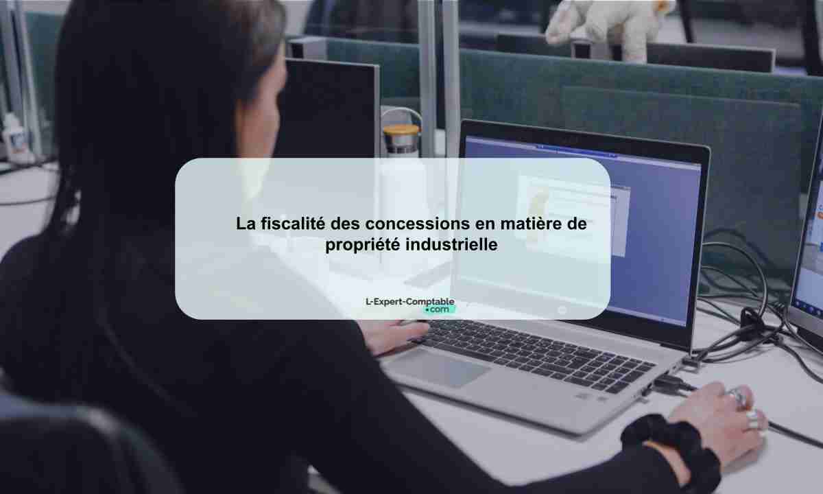 La fiscalité des concessions en matière de propriété industrielle