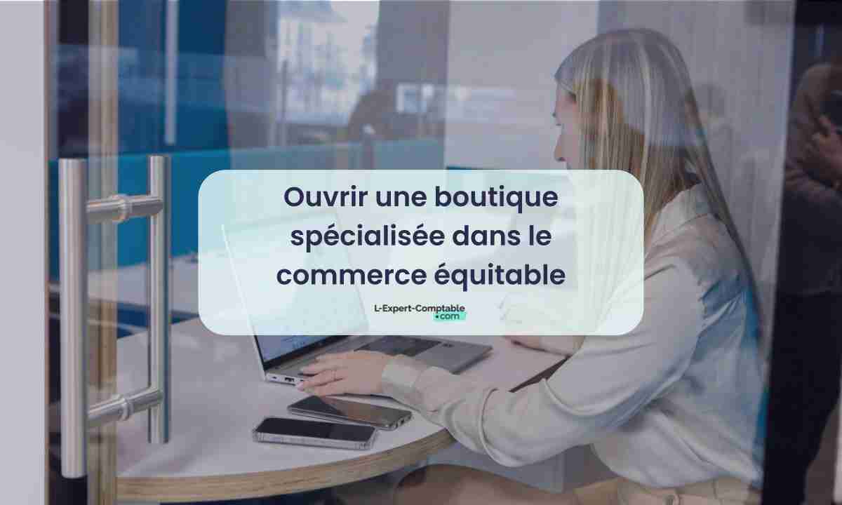 Ouvrir une boutique spécialisée dans le commerce équitable