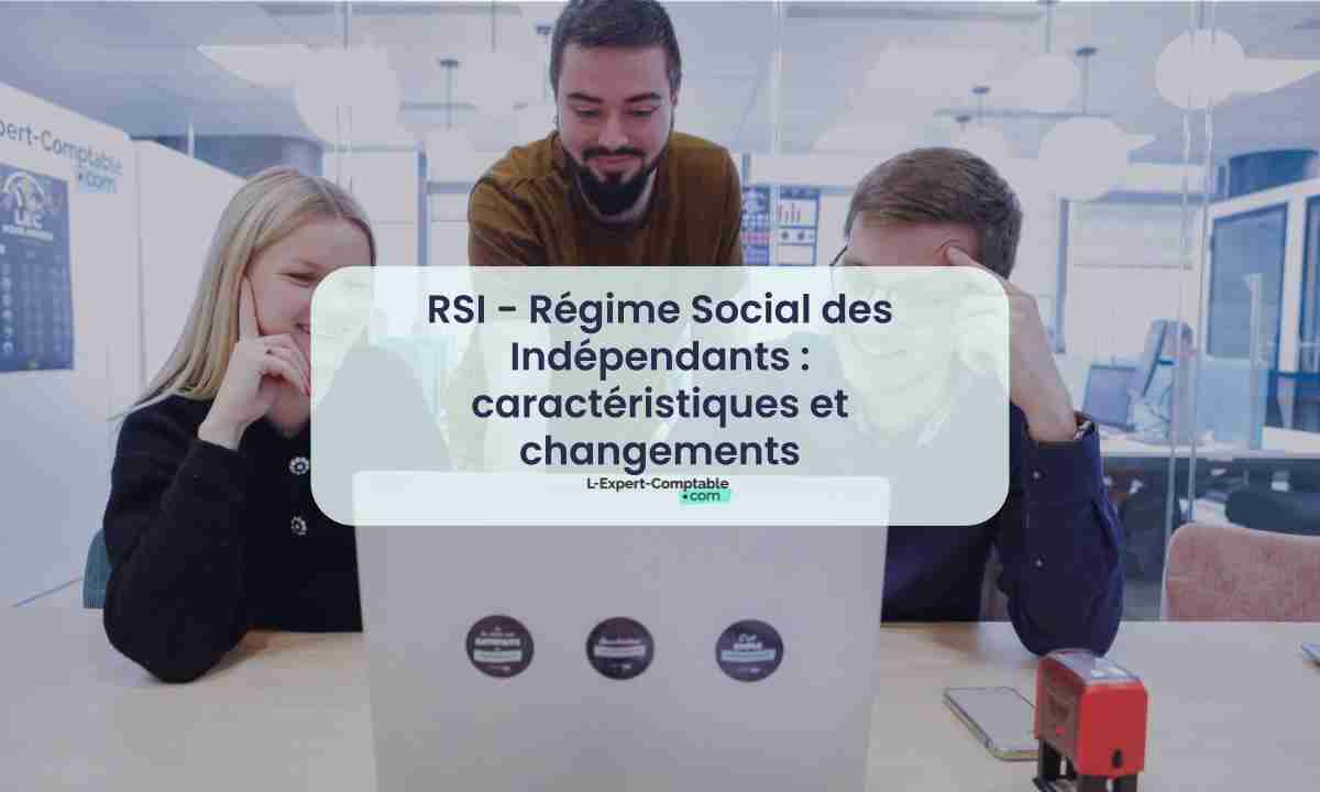 RSI - Régime Social des Indépendants caractéristiques et changements